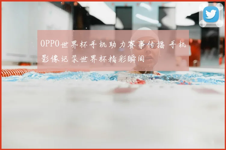 OPPO世界杯手机助力赛事传播 手机影像记录世界杯精彩瞬间