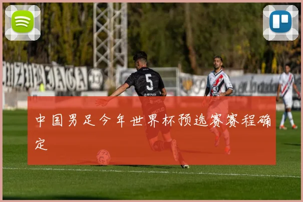 中国男足今年世界杯预选赛赛程确定