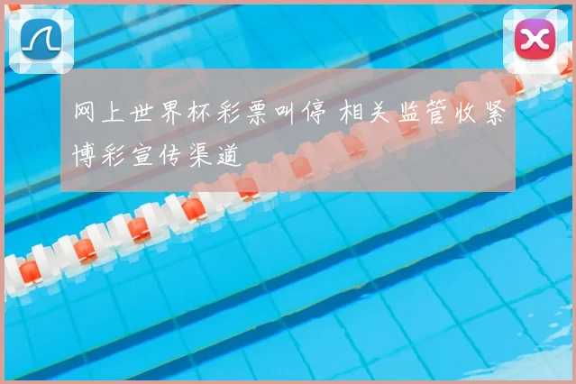 网上世界杯彩票叫停 相关监管收紧博彩宣传渠道